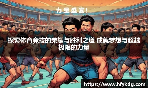 探索体育竞技的荣耀与胜利之道 成就梦想与超越极限的力量
